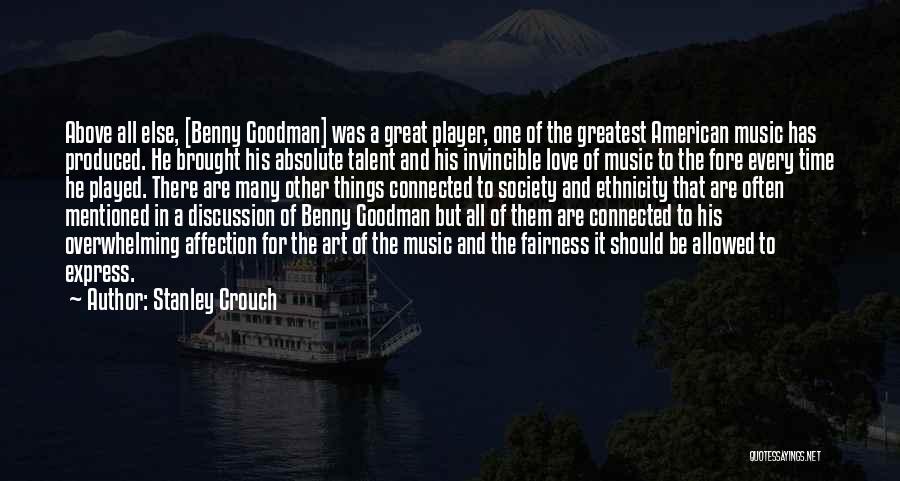 Stanley Crouch Quotes: Above All Else, [benny Goodman] Was A Great Player, One Of The Greatest American Music Has Produced. He Brought His