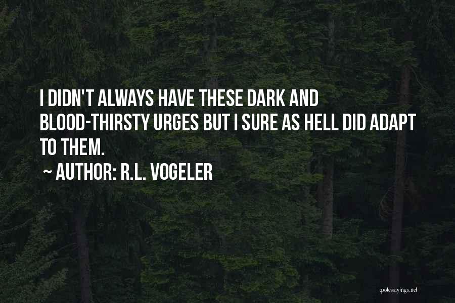 R.L. Vogeler Quotes: I Didn't Always Have These Dark And Blood-thirsty Urges But I Sure As Hell Did Adapt To Them.