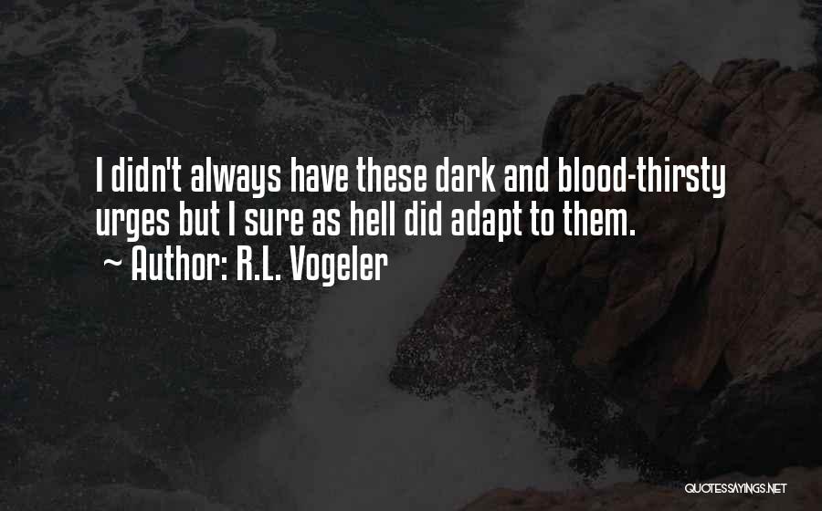 R.L. Vogeler Quotes: I Didn't Always Have These Dark And Blood-thirsty Urges But I Sure As Hell Did Adapt To Them.