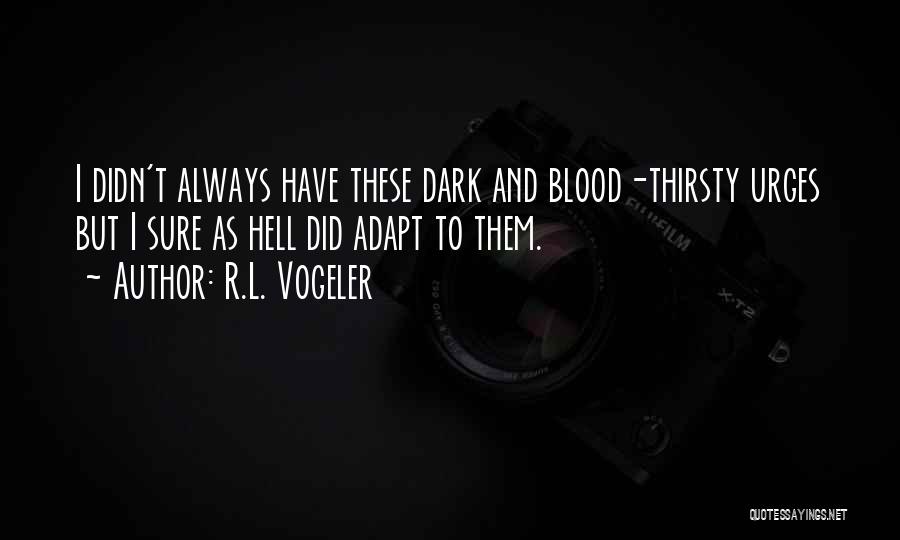 R.L. Vogeler Quotes: I Didn't Always Have These Dark And Blood-thirsty Urges But I Sure As Hell Did Adapt To Them.