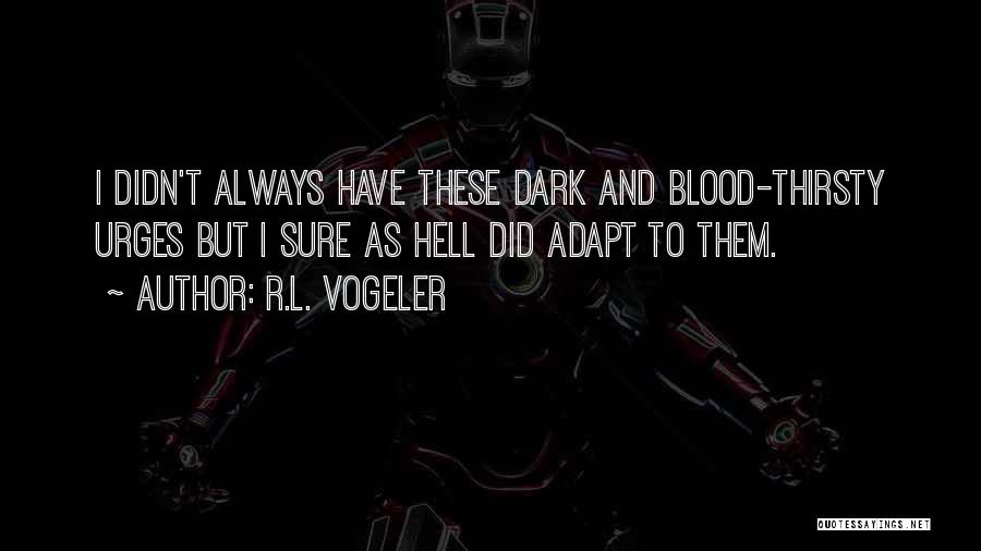 R.L. Vogeler Quotes: I Didn't Always Have These Dark And Blood-thirsty Urges But I Sure As Hell Did Adapt To Them.