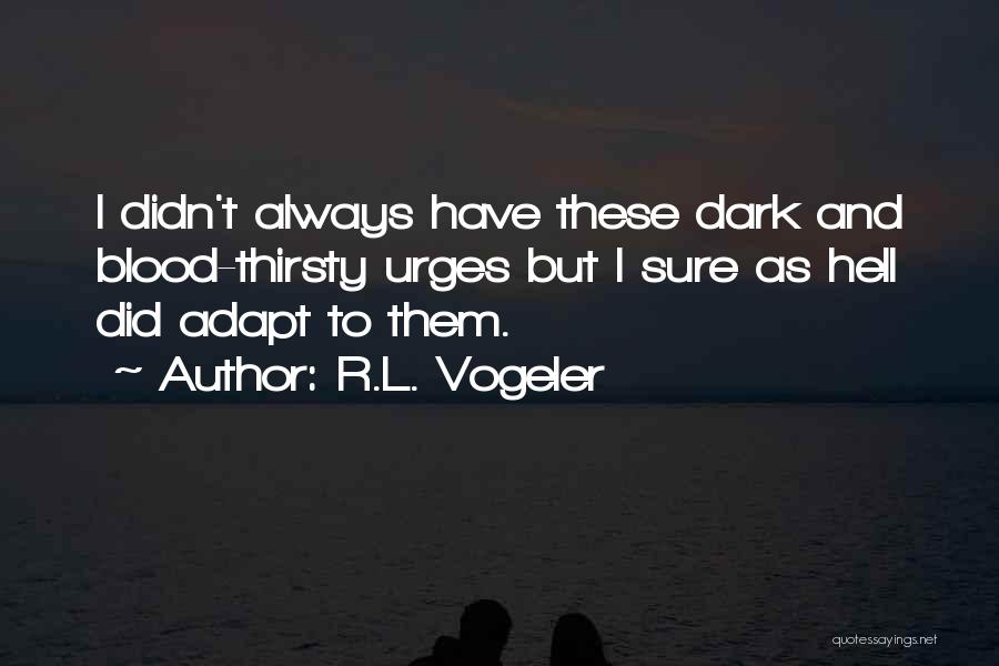 R.L. Vogeler Quotes: I Didn't Always Have These Dark And Blood-thirsty Urges But I Sure As Hell Did Adapt To Them.