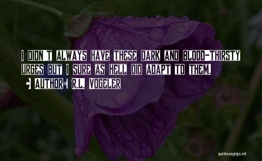 R.L. Vogeler Quotes: I Didn't Always Have These Dark And Blood-thirsty Urges But I Sure As Hell Did Adapt To Them.