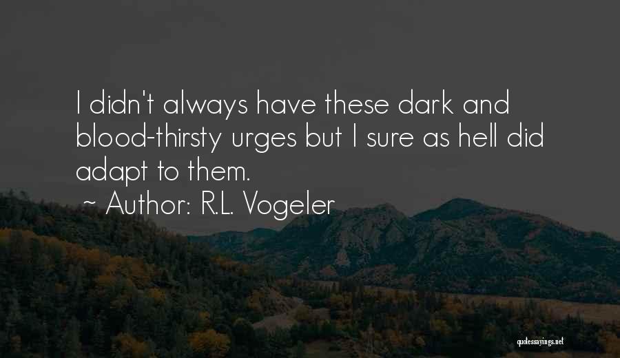 R.L. Vogeler Quotes: I Didn't Always Have These Dark And Blood-thirsty Urges But I Sure As Hell Did Adapt To Them.