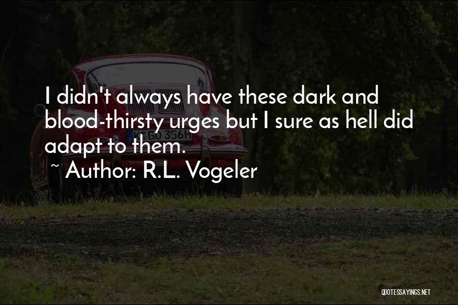 R.L. Vogeler Quotes: I Didn't Always Have These Dark And Blood-thirsty Urges But I Sure As Hell Did Adapt To Them.