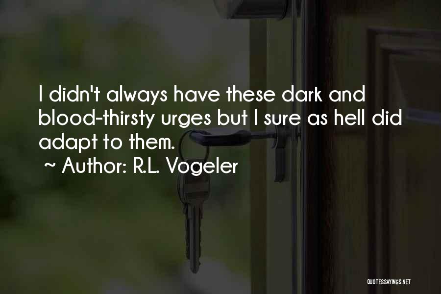 R.L. Vogeler Quotes: I Didn't Always Have These Dark And Blood-thirsty Urges But I Sure As Hell Did Adapt To Them.