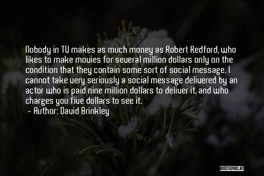 David Brinkley Quotes: Nobody In Tv Makes As Much Money As Robert Redford, Who Likes To Make Movies For Several Million Dollars Only