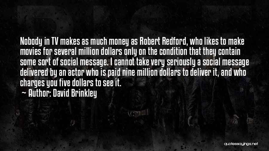 David Brinkley Quotes: Nobody In Tv Makes As Much Money As Robert Redford, Who Likes To Make Movies For Several Million Dollars Only