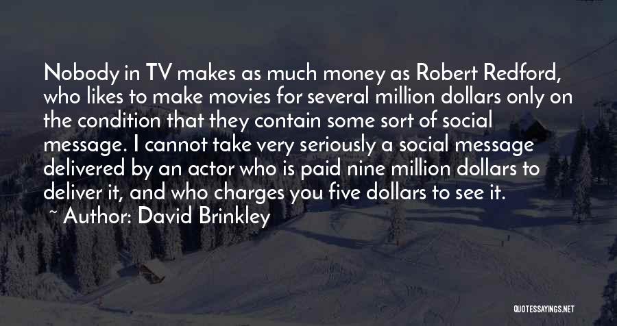 David Brinkley Quotes: Nobody In Tv Makes As Much Money As Robert Redford, Who Likes To Make Movies For Several Million Dollars Only