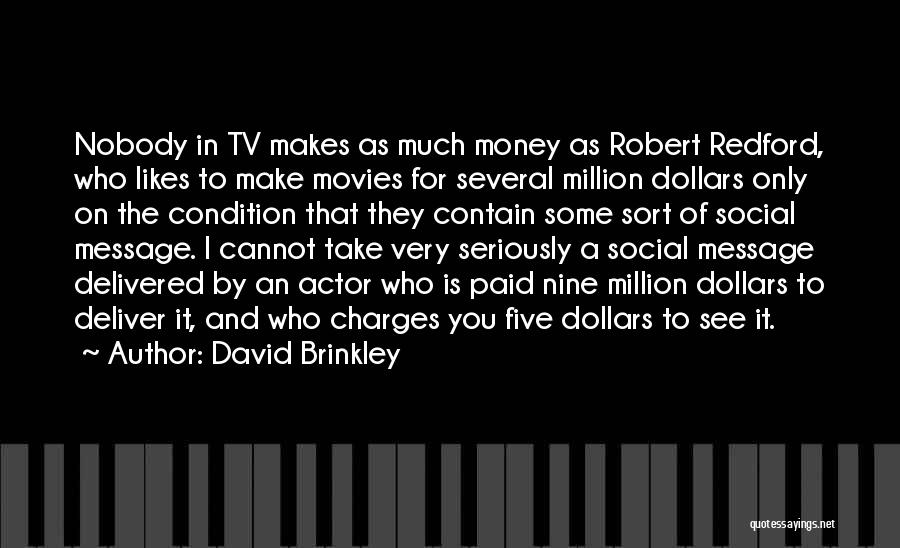 David Brinkley Quotes: Nobody In Tv Makes As Much Money As Robert Redford, Who Likes To Make Movies For Several Million Dollars Only