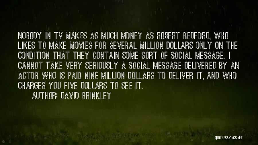 David Brinkley Quotes: Nobody In Tv Makes As Much Money As Robert Redford, Who Likes To Make Movies For Several Million Dollars Only