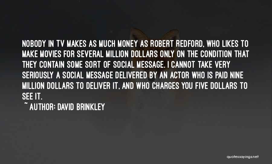 David Brinkley Quotes: Nobody In Tv Makes As Much Money As Robert Redford, Who Likes To Make Movies For Several Million Dollars Only