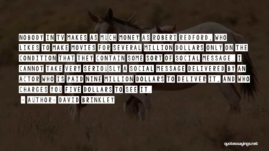 David Brinkley Quotes: Nobody In Tv Makes As Much Money As Robert Redford, Who Likes To Make Movies For Several Million Dollars Only