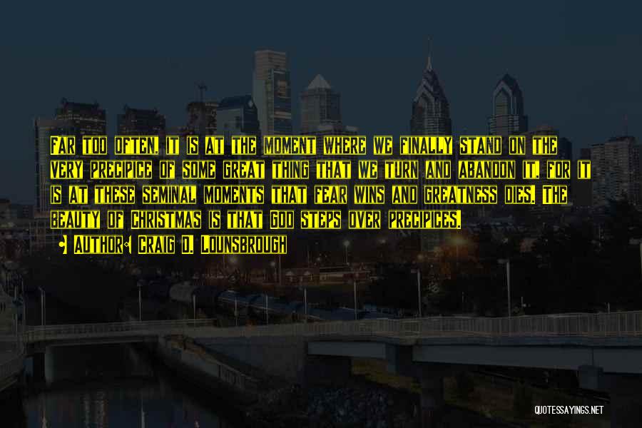 Craig D. Lounsbrough Quotes: Far Too Often, It Is At The Moment Where We Finally Stand On The Very Precipice Of Some Great Thing