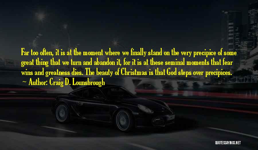 Craig D. Lounsbrough Quotes: Far Too Often, It Is At The Moment Where We Finally Stand On The Very Precipice Of Some Great Thing