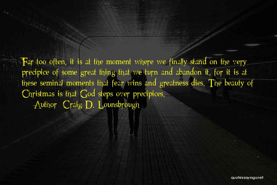 Craig D. Lounsbrough Quotes: Far Too Often, It Is At The Moment Where We Finally Stand On The Very Precipice Of Some Great Thing