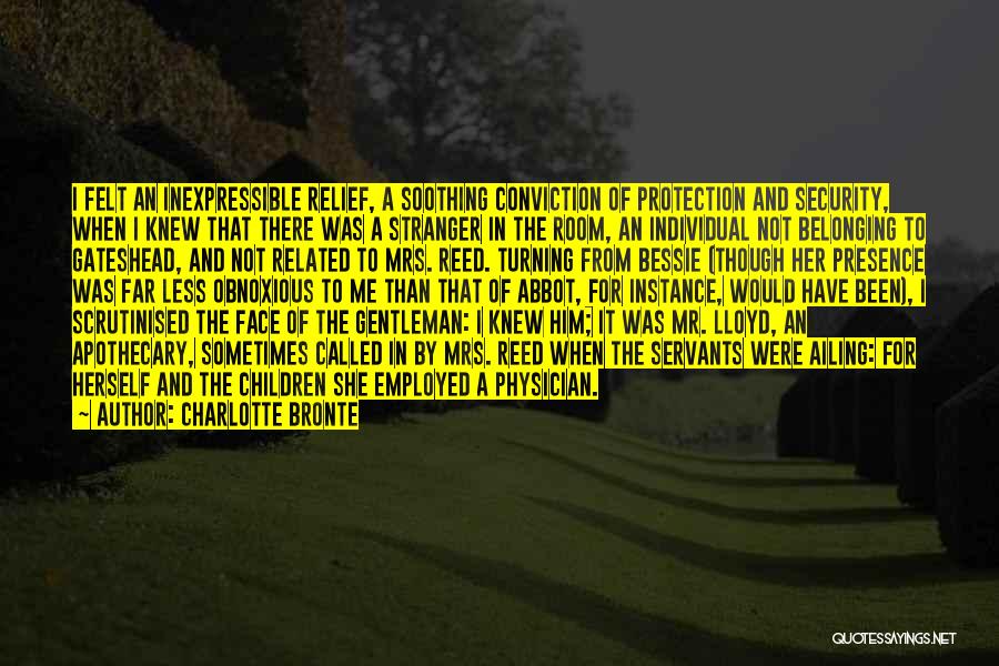 Charlotte Bronte Quotes: I Felt An Inexpressible Relief, A Soothing Conviction Of Protection And Security, When I Knew That There Was A Stranger