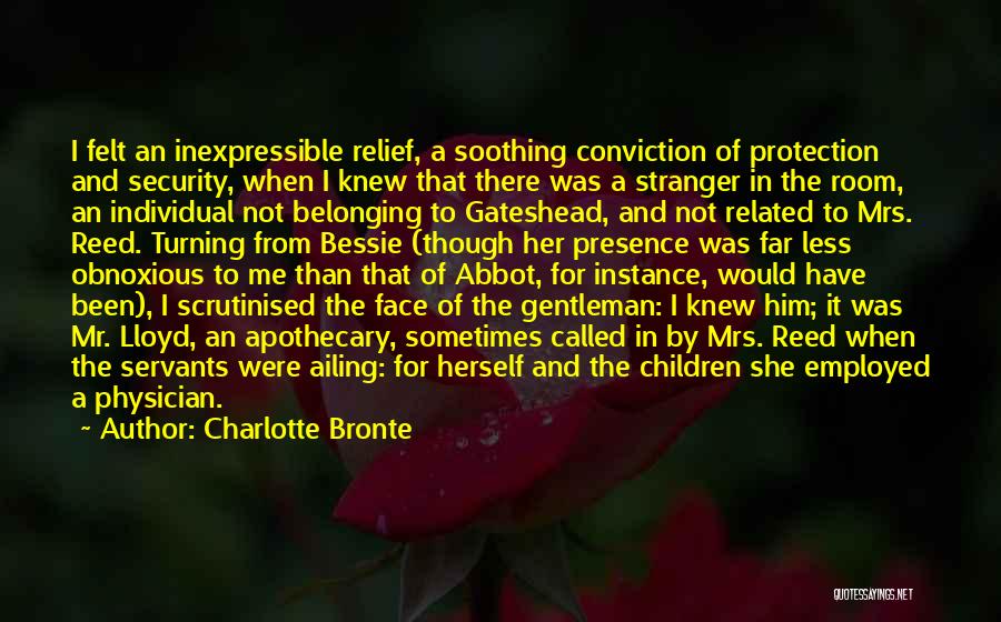 Charlotte Bronte Quotes: I Felt An Inexpressible Relief, A Soothing Conviction Of Protection And Security, When I Knew That There Was A Stranger