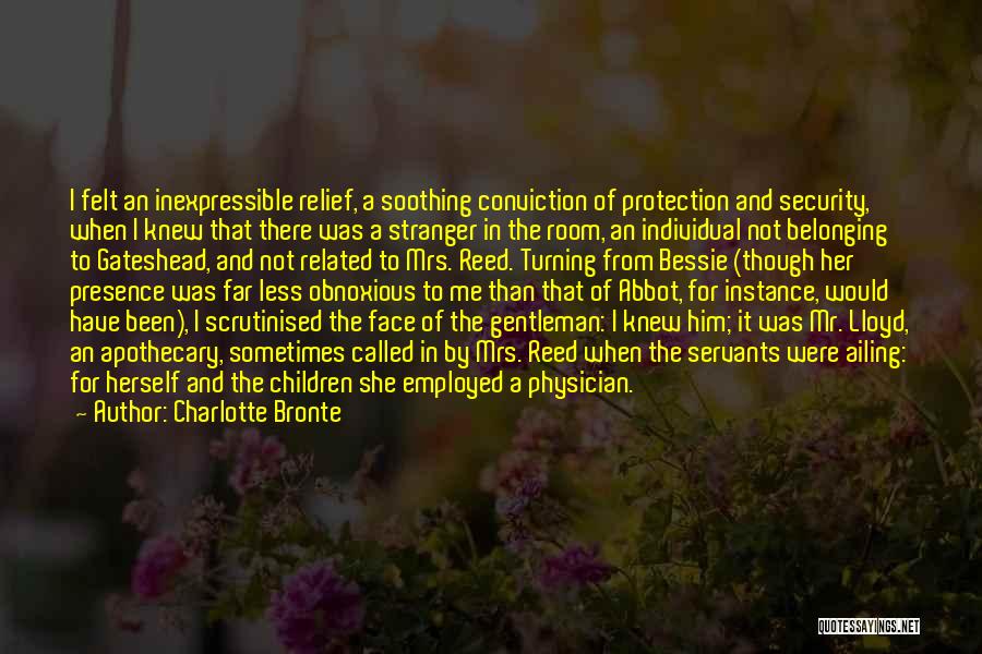 Charlotte Bronte Quotes: I Felt An Inexpressible Relief, A Soothing Conviction Of Protection And Security, When I Knew That There Was A Stranger