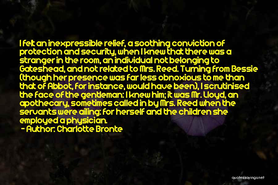 Charlotte Bronte Quotes: I Felt An Inexpressible Relief, A Soothing Conviction Of Protection And Security, When I Knew That There Was A Stranger