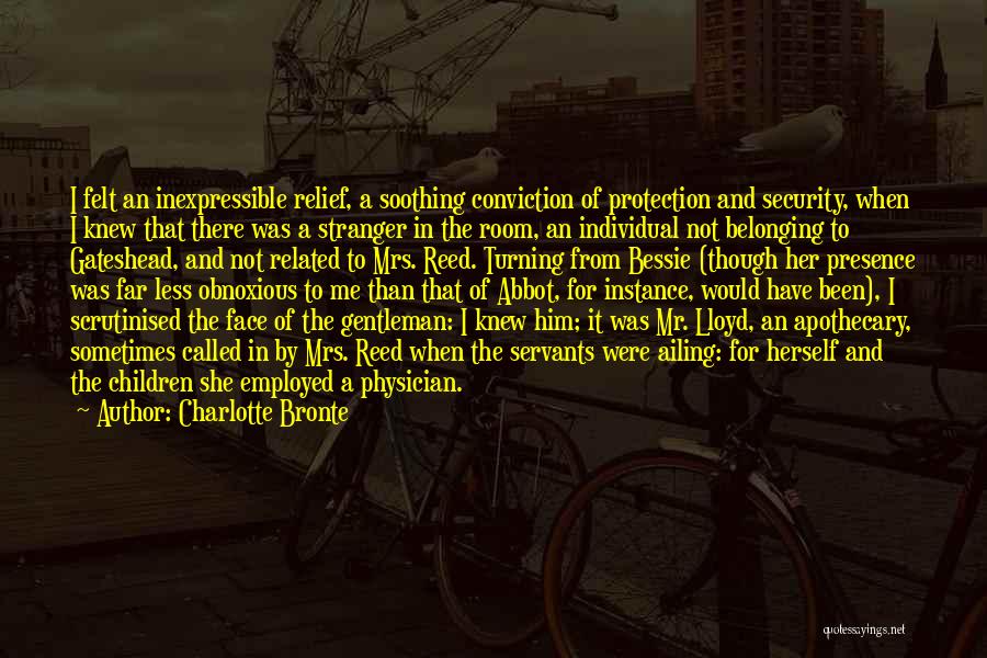 Charlotte Bronte Quotes: I Felt An Inexpressible Relief, A Soothing Conviction Of Protection And Security, When I Knew That There Was A Stranger