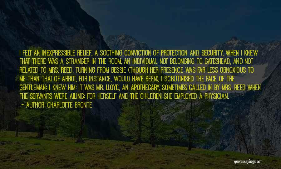 Charlotte Bronte Quotes: I Felt An Inexpressible Relief, A Soothing Conviction Of Protection And Security, When I Knew That There Was A Stranger