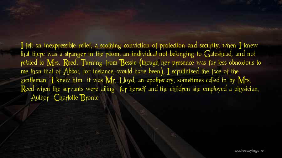 Charlotte Bronte Quotes: I Felt An Inexpressible Relief, A Soothing Conviction Of Protection And Security, When I Knew That There Was A Stranger