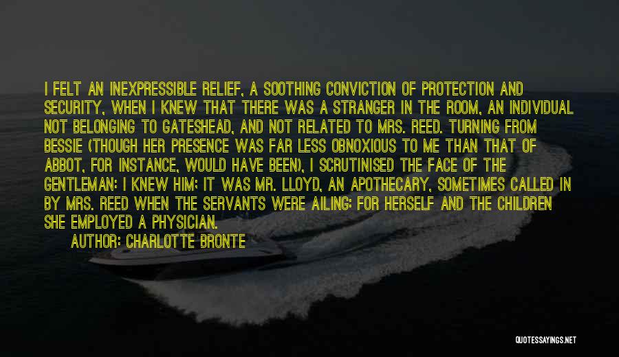 Charlotte Bronte Quotes: I Felt An Inexpressible Relief, A Soothing Conviction Of Protection And Security, When I Knew That There Was A Stranger