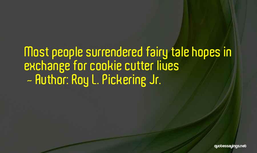 Roy L. Pickering Jr. Quotes: Most People Surrendered Fairy Tale Hopes In Exchange For Cookie Cutter Lives