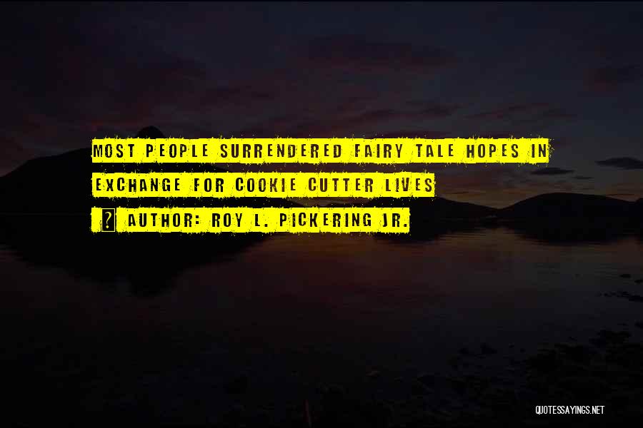 Roy L. Pickering Jr. Quotes: Most People Surrendered Fairy Tale Hopes In Exchange For Cookie Cutter Lives