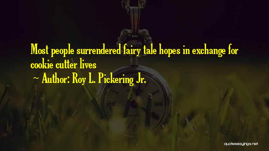 Roy L. Pickering Jr. Quotes: Most People Surrendered Fairy Tale Hopes In Exchange For Cookie Cutter Lives