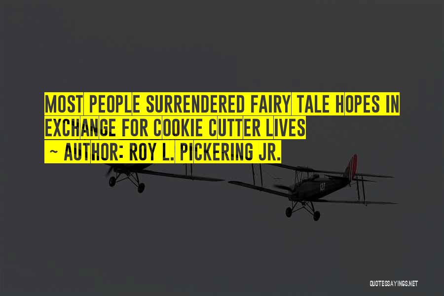 Roy L. Pickering Jr. Quotes: Most People Surrendered Fairy Tale Hopes In Exchange For Cookie Cutter Lives