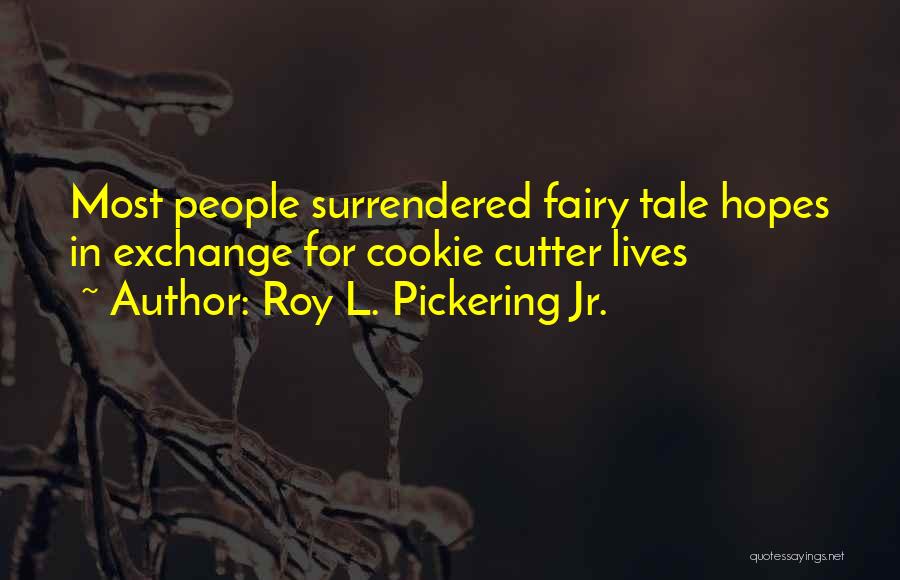 Roy L. Pickering Jr. Quotes: Most People Surrendered Fairy Tale Hopes In Exchange For Cookie Cutter Lives