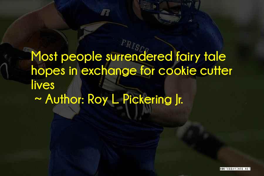 Roy L. Pickering Jr. Quotes: Most People Surrendered Fairy Tale Hopes In Exchange For Cookie Cutter Lives