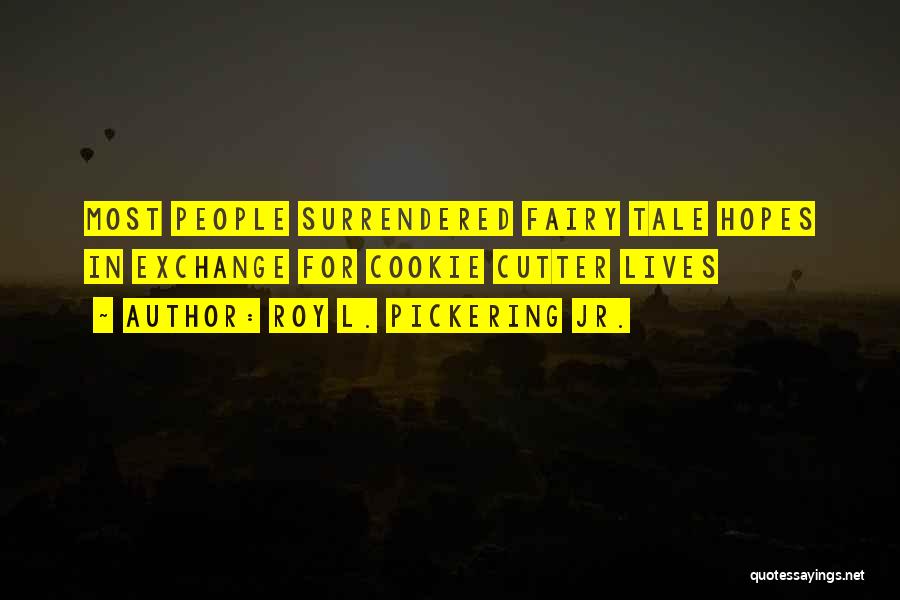 Roy L. Pickering Jr. Quotes: Most People Surrendered Fairy Tale Hopes In Exchange For Cookie Cutter Lives