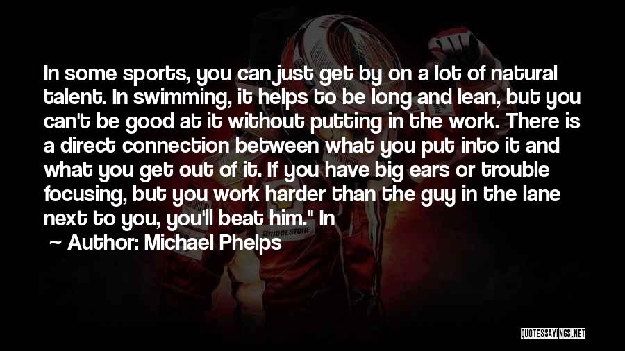 Michael Phelps Quotes: In Some Sports, You Can Just Get By On A Lot Of Natural Talent. In Swimming, It Helps To Be