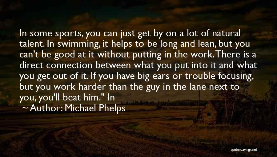 Michael Phelps Quotes: In Some Sports, You Can Just Get By On A Lot Of Natural Talent. In Swimming, It Helps To Be