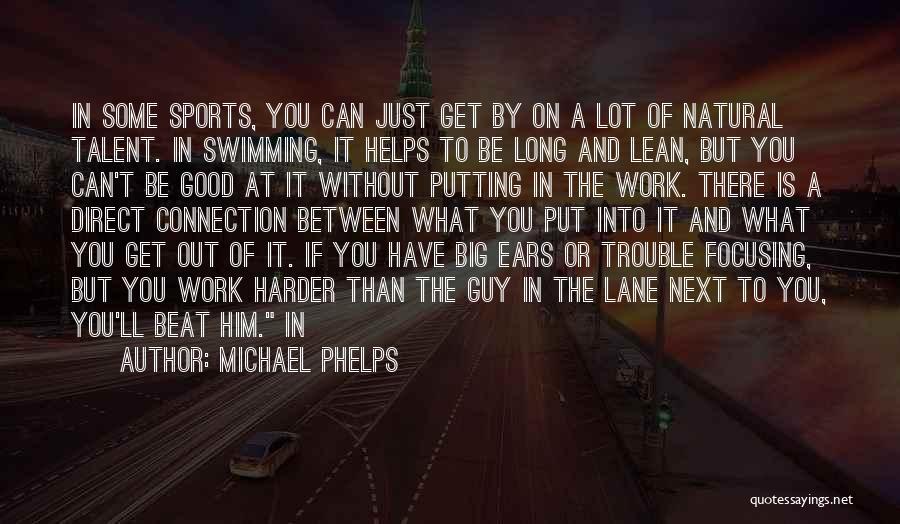 Michael Phelps Quotes: In Some Sports, You Can Just Get By On A Lot Of Natural Talent. In Swimming, It Helps To Be