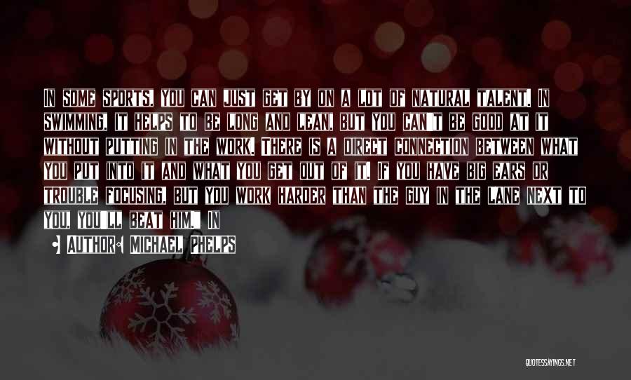 Michael Phelps Quotes: In Some Sports, You Can Just Get By On A Lot Of Natural Talent. In Swimming, It Helps To Be