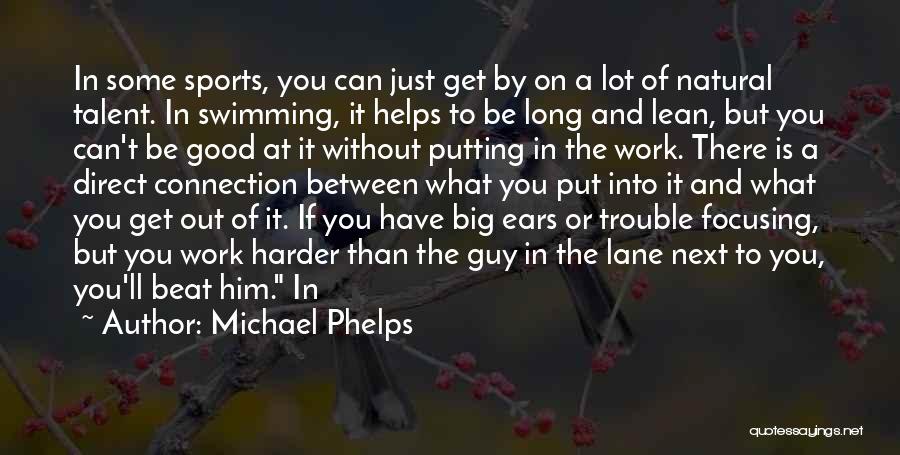 Michael Phelps Quotes: In Some Sports, You Can Just Get By On A Lot Of Natural Talent. In Swimming, It Helps To Be