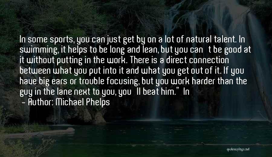 Michael Phelps Quotes: In Some Sports, You Can Just Get By On A Lot Of Natural Talent. In Swimming, It Helps To Be