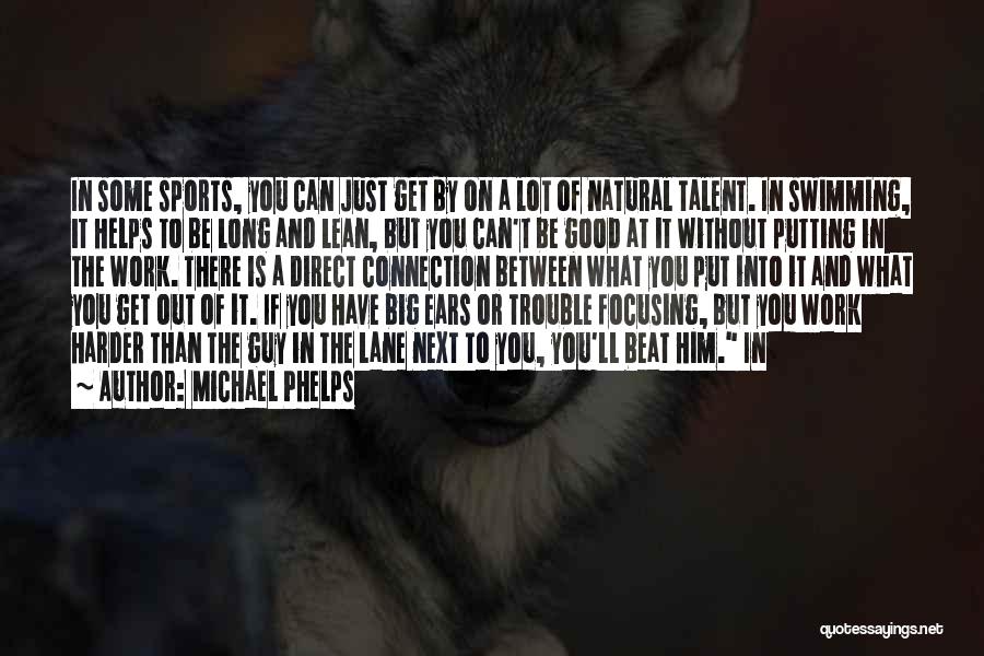 Michael Phelps Quotes: In Some Sports, You Can Just Get By On A Lot Of Natural Talent. In Swimming, It Helps To Be