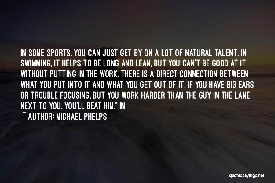 Michael Phelps Quotes: In Some Sports, You Can Just Get By On A Lot Of Natural Talent. In Swimming, It Helps To Be