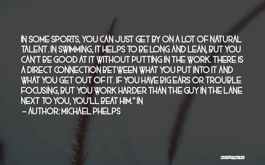 Michael Phelps Quotes: In Some Sports, You Can Just Get By On A Lot Of Natural Talent. In Swimming, It Helps To Be