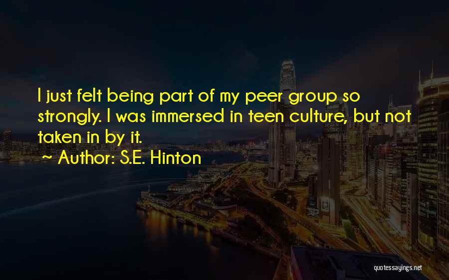 S.E. Hinton Quotes: I Just Felt Being Part Of My Peer Group So Strongly. I Was Immersed In Teen Culture, But Not Taken