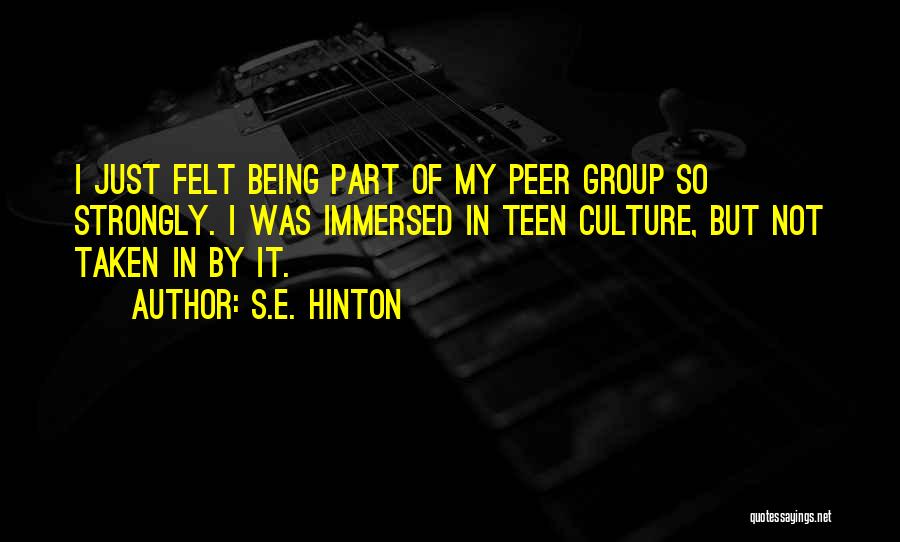 S.E. Hinton Quotes: I Just Felt Being Part Of My Peer Group So Strongly. I Was Immersed In Teen Culture, But Not Taken