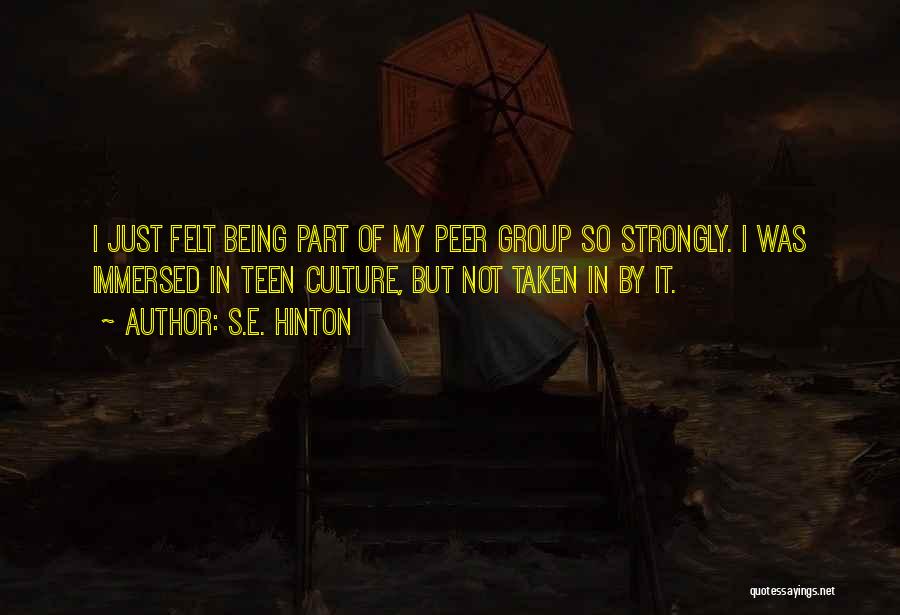 S.E. Hinton Quotes: I Just Felt Being Part Of My Peer Group So Strongly. I Was Immersed In Teen Culture, But Not Taken