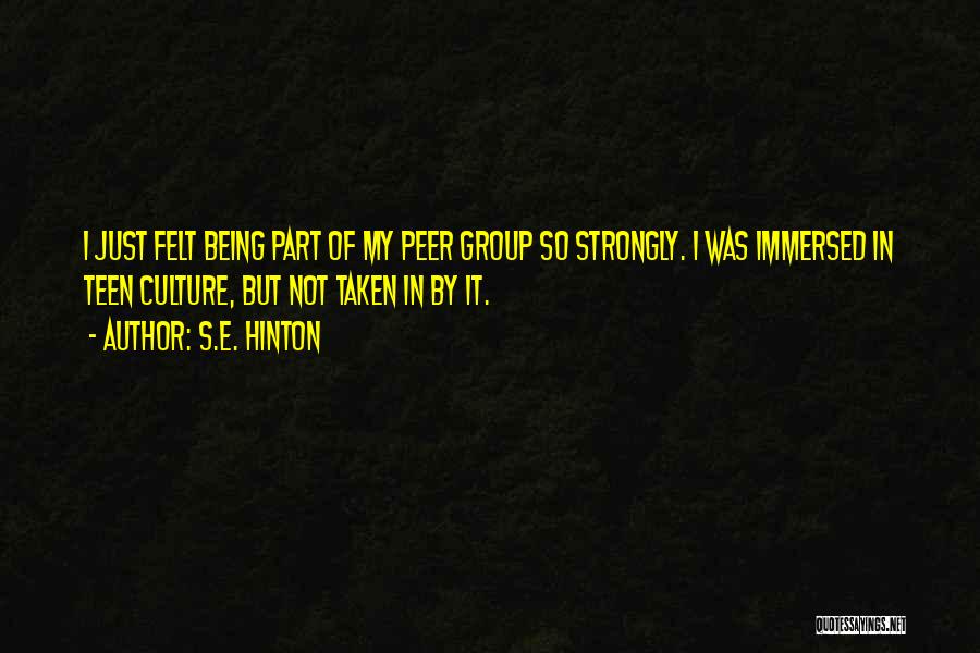 S.E. Hinton Quotes: I Just Felt Being Part Of My Peer Group So Strongly. I Was Immersed In Teen Culture, But Not Taken