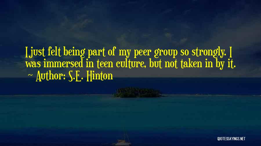 S.E. Hinton Quotes: I Just Felt Being Part Of My Peer Group So Strongly. I Was Immersed In Teen Culture, But Not Taken