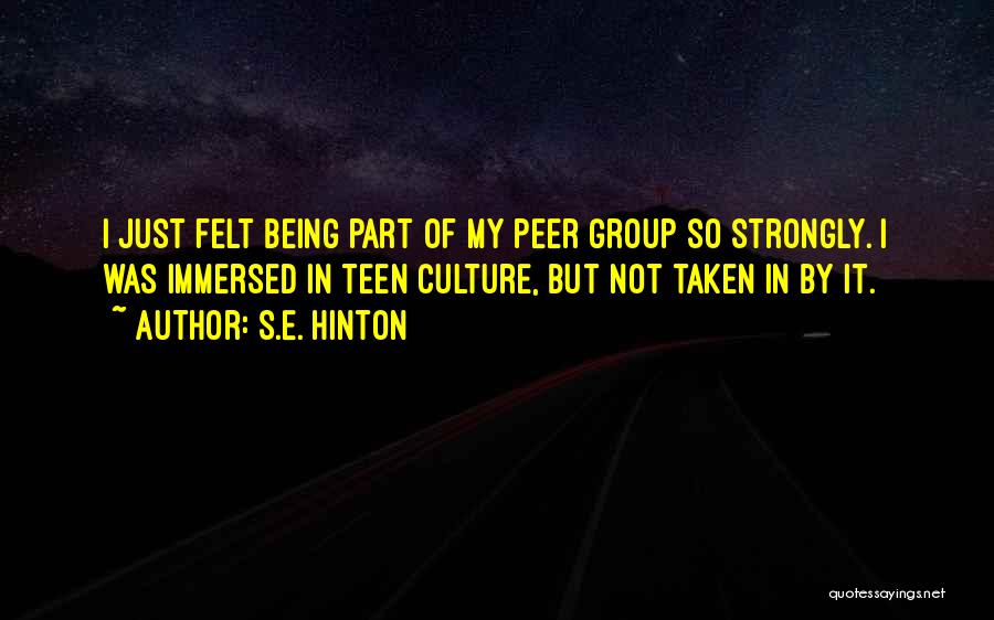 S.E. Hinton Quotes: I Just Felt Being Part Of My Peer Group So Strongly. I Was Immersed In Teen Culture, But Not Taken